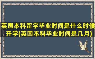 英国本科留学毕业时间是什么时候开学(英国本科毕业时间是几月)