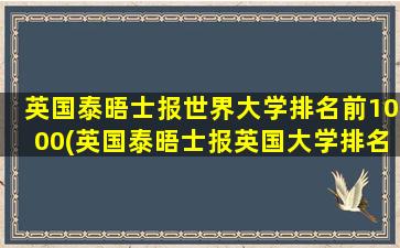 英国泰晤士报世界大学排名前1000(英国泰晤士报英国大学排名)