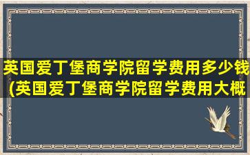 英国爱丁堡商学院留学费用多少钱(英国爱丁堡商学院留学费用大概多少)