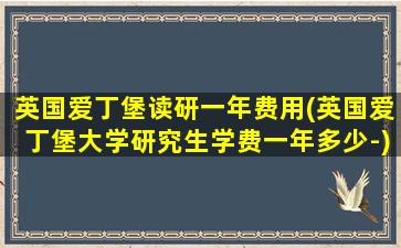 英国爱丁堡读研一年费用(英国爱丁堡大学研究生学费一年多少-)