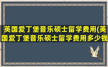 英国爱丁堡音乐硕士留学费用(英国爱丁堡音乐硕士留学费用多少钱)