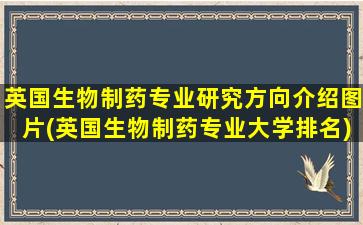 英国生物制药专业研究方向介绍图片(英国生物制药专业大学排名)