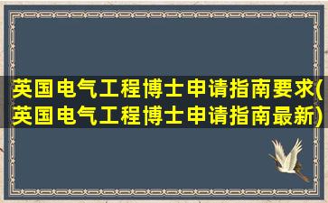 英国电气工程博士申请指南要求(英国电气工程博士申请指南最新)