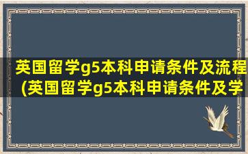 英国留学g5本科申请条件及流程(英国留学g5本科申请条件及学费)