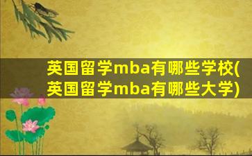 英国留学mba有哪些学校(英国留学mba有哪些大学)