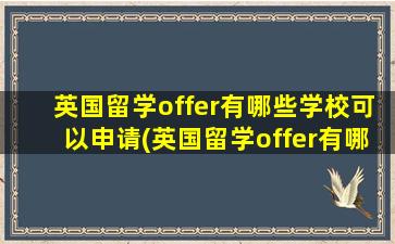 英国留学offer有哪些学校可以申请(英国留学offer有哪些学校可以去)