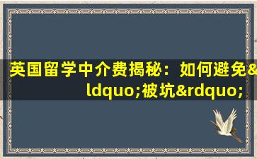 英国留学中介费揭秘：如何避免“被坑”？