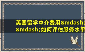 英国留学中介费用——如何评估服务水平？