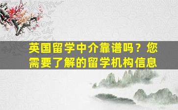 英国留学中介靠谱吗？您需要了解的留学机构信息