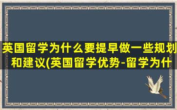 英国留学为什么要提早做一些规划和建议(英国留学优势-留学为什么选择英国-)