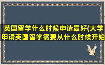 英国留学什么时候申请最好(大学申请英国留学需要从什么时候开始申请)