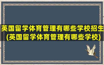 英国留学体育管理有哪些学校招生(英国留学体育管理有哪些学校)