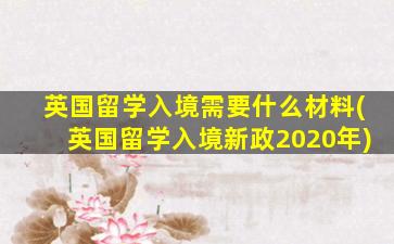 英国留学入境需要什么材料(英国留学入境新政2020年)