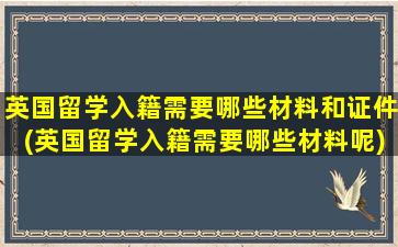 英国留学入籍需要哪些材料和证件(英国留学入籍需要哪些材料呢)