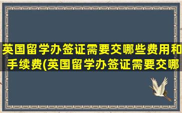 英国留学办签证需要交哪些费用和手续费(英国留学办签证需要交哪些费用和费用)