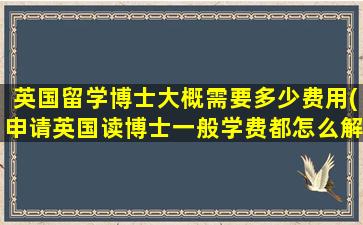 英国留学博士大概需要多少费用(申请英国读博士一般学费都怎么解决)