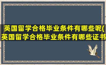 英国留学合格毕业条件有哪些呢(英国留学合格毕业条件有哪些证书)