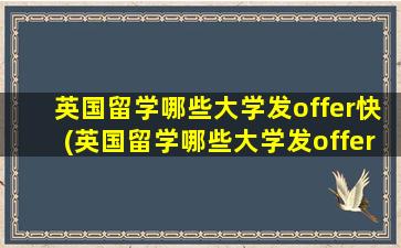 英国留学哪些大学发offer快(英国留学哪些大学发offer快一些)