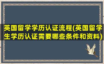 英国留学学历认证流程(英国留学生学历认证需要哪些条件和资料)