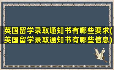 英国留学录取通知书有哪些要求(英国留学录取通知书有哪些信息)