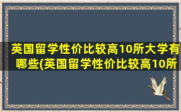 英国留学性价比较高10所大学有哪些(英国留学性价比较高10所大学排行榜)