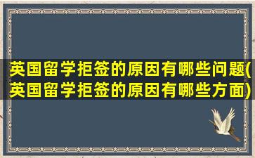 英国留学拒签的原因有哪些问题(英国留学拒签的原因有哪些方面)