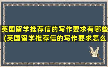 英国留学推荐信的写作要求有哪些(英国留学推荐信的写作要求怎么写)