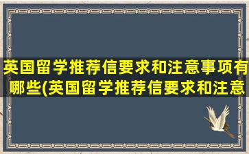 英国留学推荐信要求和注意事项有哪些(英国留学推荐信要求和注意事项是什么)