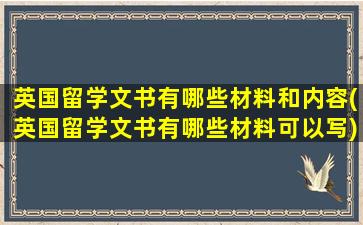 英国留学文书有哪些材料和内容(英国留学文书有哪些材料可以写)