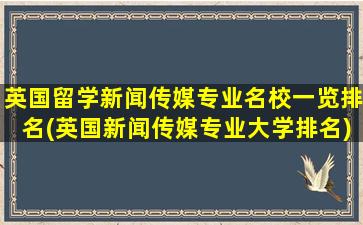 英国留学新闻传媒专业名校一览排名(英国新闻传媒专业大学排名)