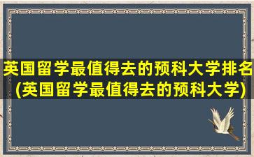 英国留学最值得去的预科大学排名(英国留学最值得去的预科大学)