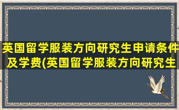 英国留学服装方向研究生申请条件及学费(英国留学服装方向研究生申请条件有哪些)