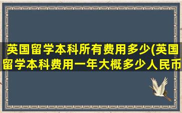 英国留学本科所有费用多少(英国留学本科费用一年大概多少人民币)