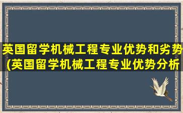 英国留学机械工程专业优势和劣势(英国留学机械工程专业优势分析)