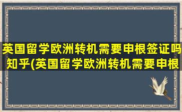 英国留学欧洲转机需要申根签证吗知乎(英国留学欧洲转机需要申根签证吗)