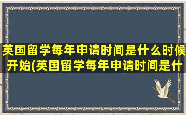 英国留学每年申请时间是什么时候开始(英国留学每年申请时间是什么意思)