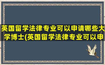 英国留学法律专业可以申请哪些大学博士(英国留学法律专业可以申请哪些大学硕士)