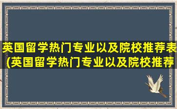 英国留学热门专业以及院校推荐表(英国留学热门专业以及院校推荐)