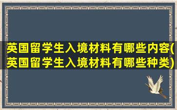 英国留学生入境材料有哪些内容(英国留学生入境材料有哪些种类)