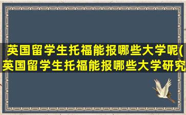 英国留学生托福能报哪些大学呢(英国留学生托福能报哪些大学研究生)