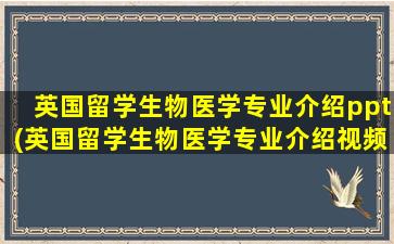 英国留学生物医学专业介绍ppt(英国留学生物医学专业介绍视频)