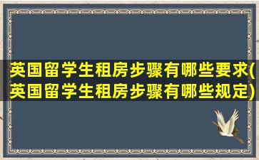 英国留学生租房步骤有哪些要求(英国留学生租房步骤有哪些规定)