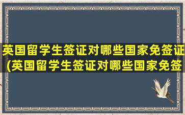 英国留学生签证对哪些国家免签证(英国留学生签证对哪些国家免签好)