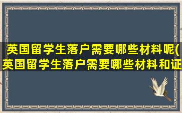 英国留学生落户需要哪些材料呢(英国留学生落户需要哪些材料和证件)