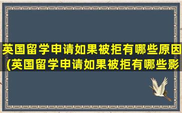 英国留学申请如果被拒有哪些原因(英国留学申请如果被拒有哪些影响)