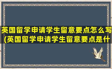 英国留学申请学生留意要点怎么写(英国留学申请学生留意要点是什么)