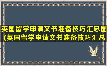 英国留学申请文书准备技巧汇总图(英国留学申请文书准备技巧汇总怎么写)