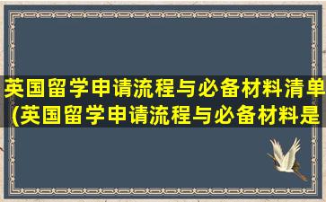 英国留学申请流程与必备材料清单(英国留学申请流程与必备材料是什么)