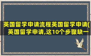 英国留学申请流程英国留学申请(英国留学申请,这10个步骤缺一不可)