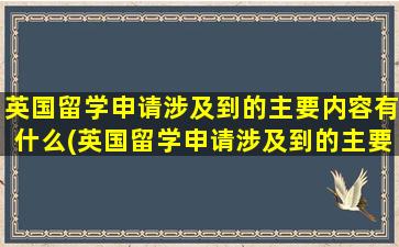 英国留学申请涉及到的主要内容有什么(英国留学申请涉及到的主要内容有)